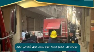 تنويه عاجل.. مصرع مسنة اليوم بسبب حريق شقة في الهرم